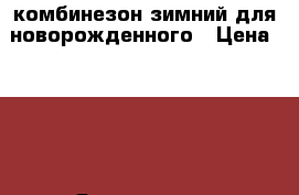 комбинезон зимний для новорожденного › Цена ­ 500 - Ярославская обл., Ярославль г. Дети и материнство » Детская одежда и обувь   . Ярославская обл.,Ярославль г.